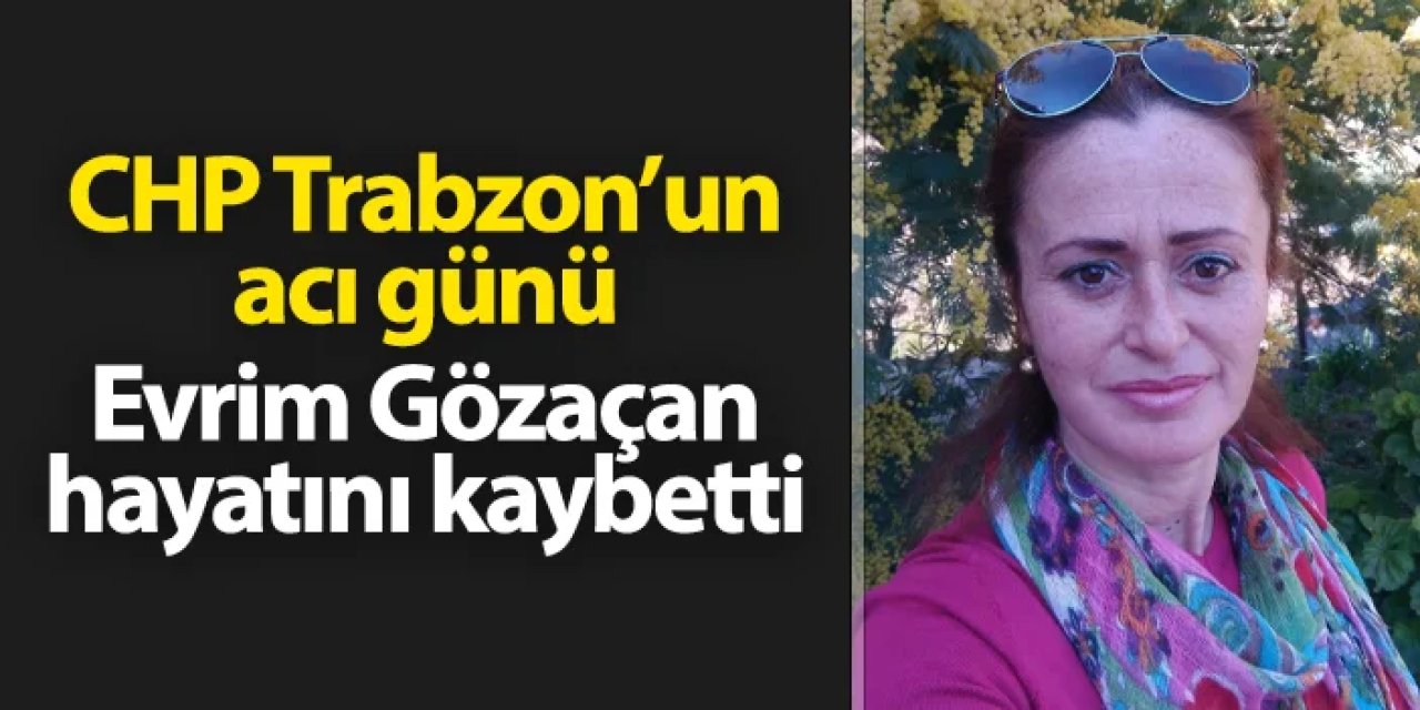 CHP Trabzon'un acı günü: Evrim Gözaçan hayatını kaybetti
