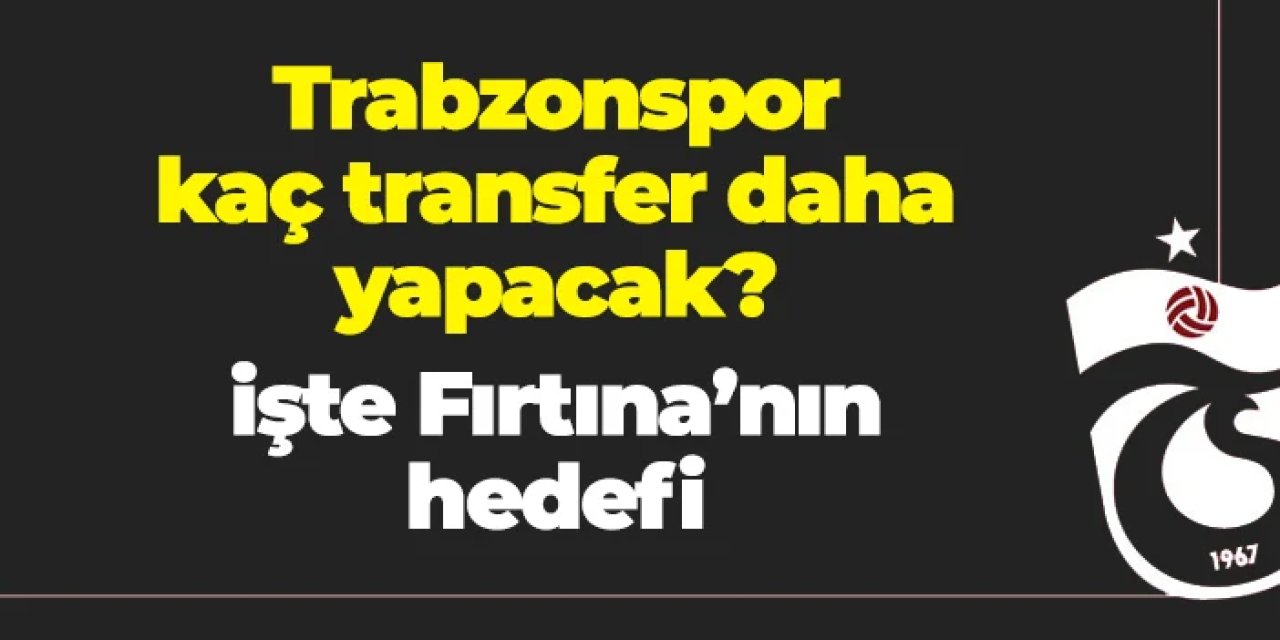 Trabzonspor kaç transfer daha yapacak? İşte Fırtına'nın hedefi