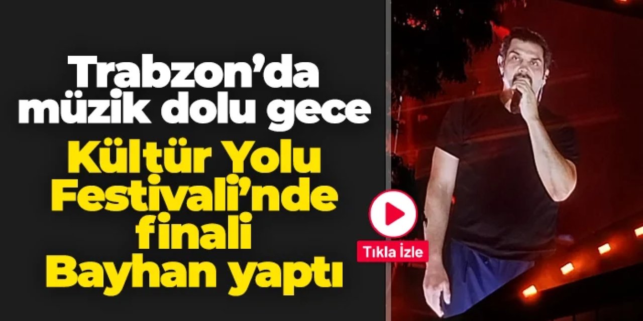 Trabzon’da müzik dolu gece: Kültür Yolu Festivali'nde finali Bayhan yaptı