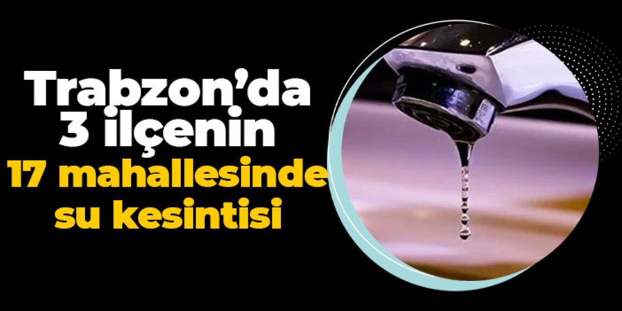Trabzon’da 3 ilçede 17 mahallede su kesintisi! 14 Temmuz 2025 Pazartesi