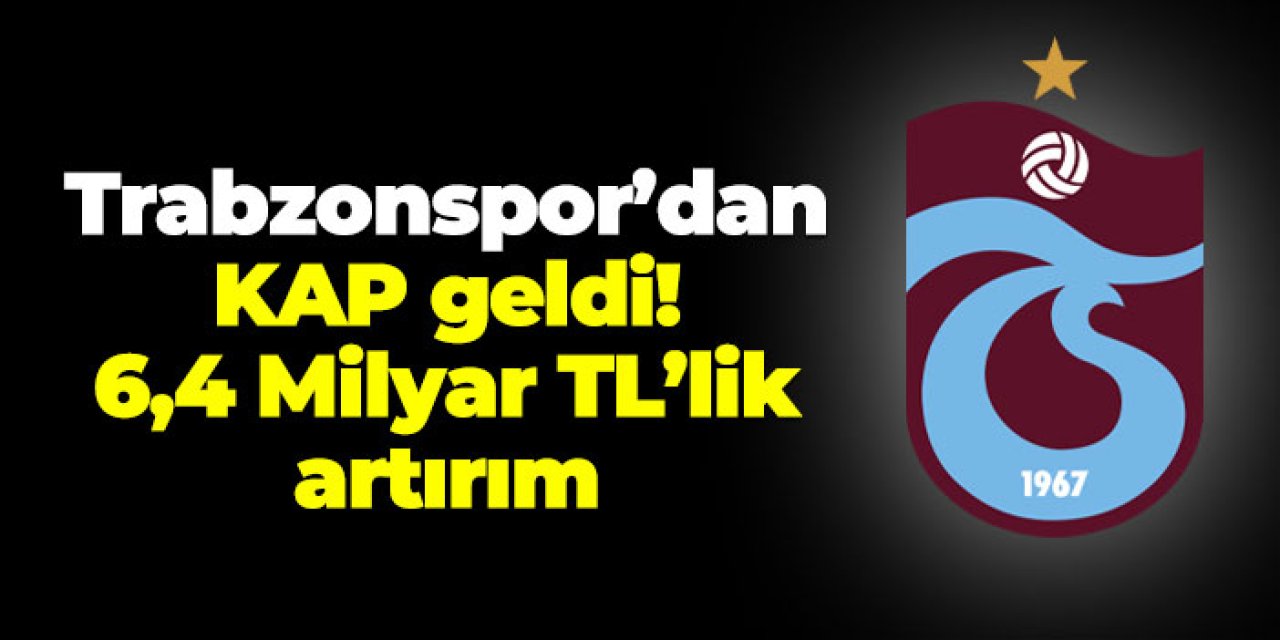 Trabzonspor’dan KAP geldi! 6,4 Milyar TL’lik artırım