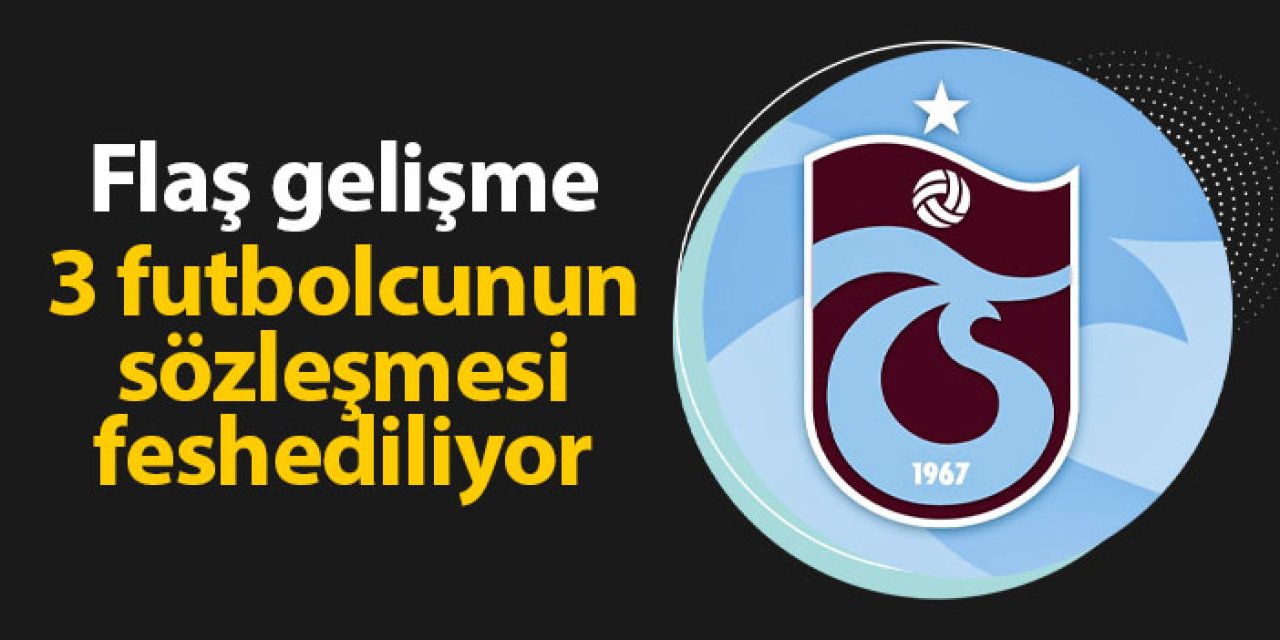 Trabzonspor'da 3 futbolcunun sözleşmesi feshediliyor!