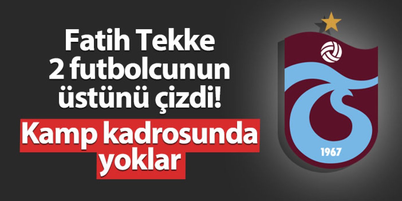 Trabzonspor'da Tekke 2 futbolcunun üstünü çizdi! Kamp kadrosunda yoklar