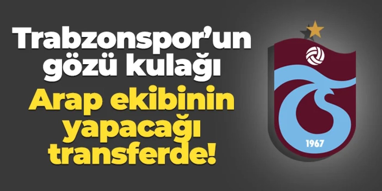 Trabzonspor gözü kulağı Arap ekibinin yapacağı transferde