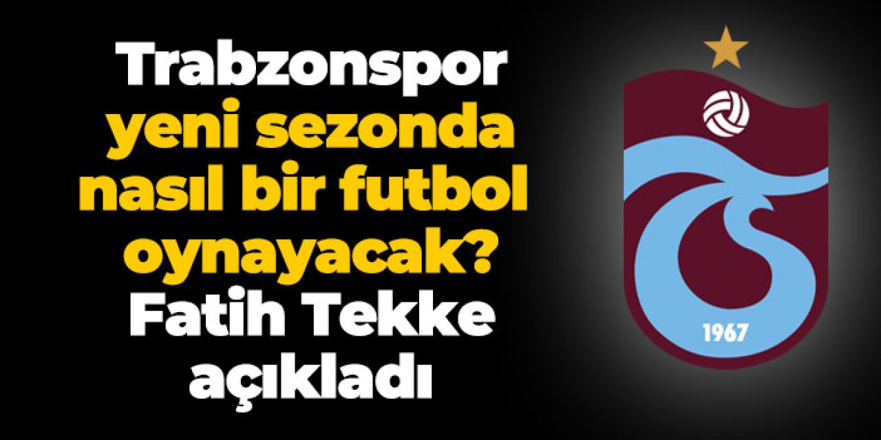 Trabzonspor yeni sezonda nasıl bir futbol oynayacak? Fatih Tekke açıkladı