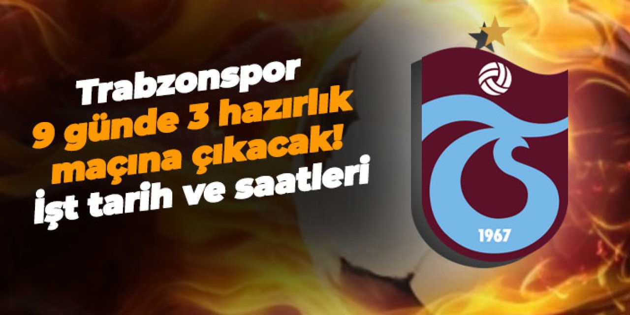 Trabzonspor 9 günde 3 hazırlık maçına çıkacak! İşte tarih ve saatleri