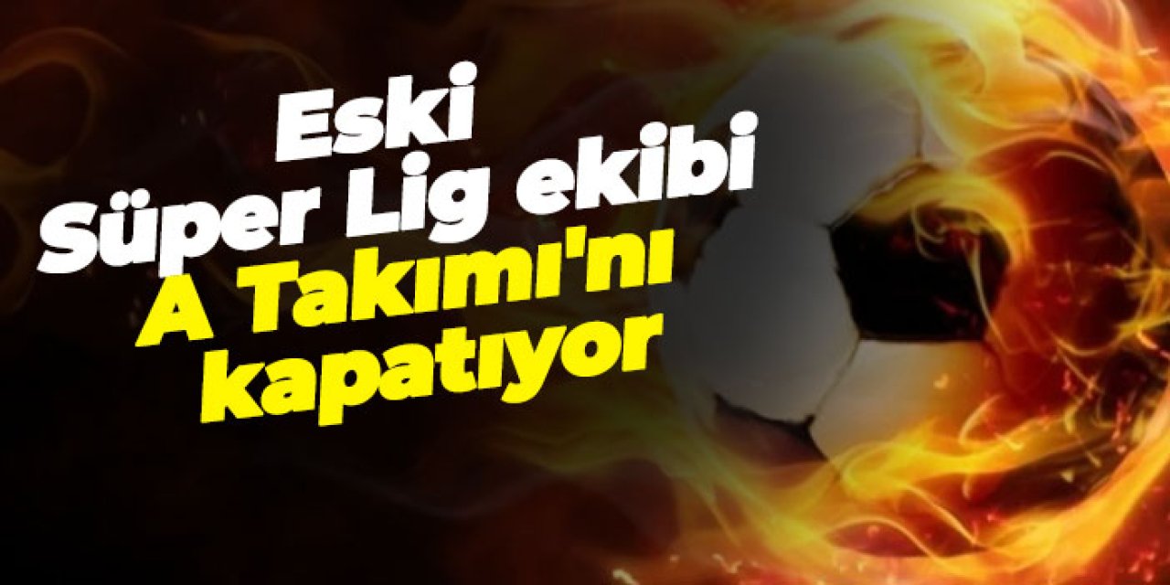 Eski Süper Lig ekibi A Takımı'nı kapatıyor