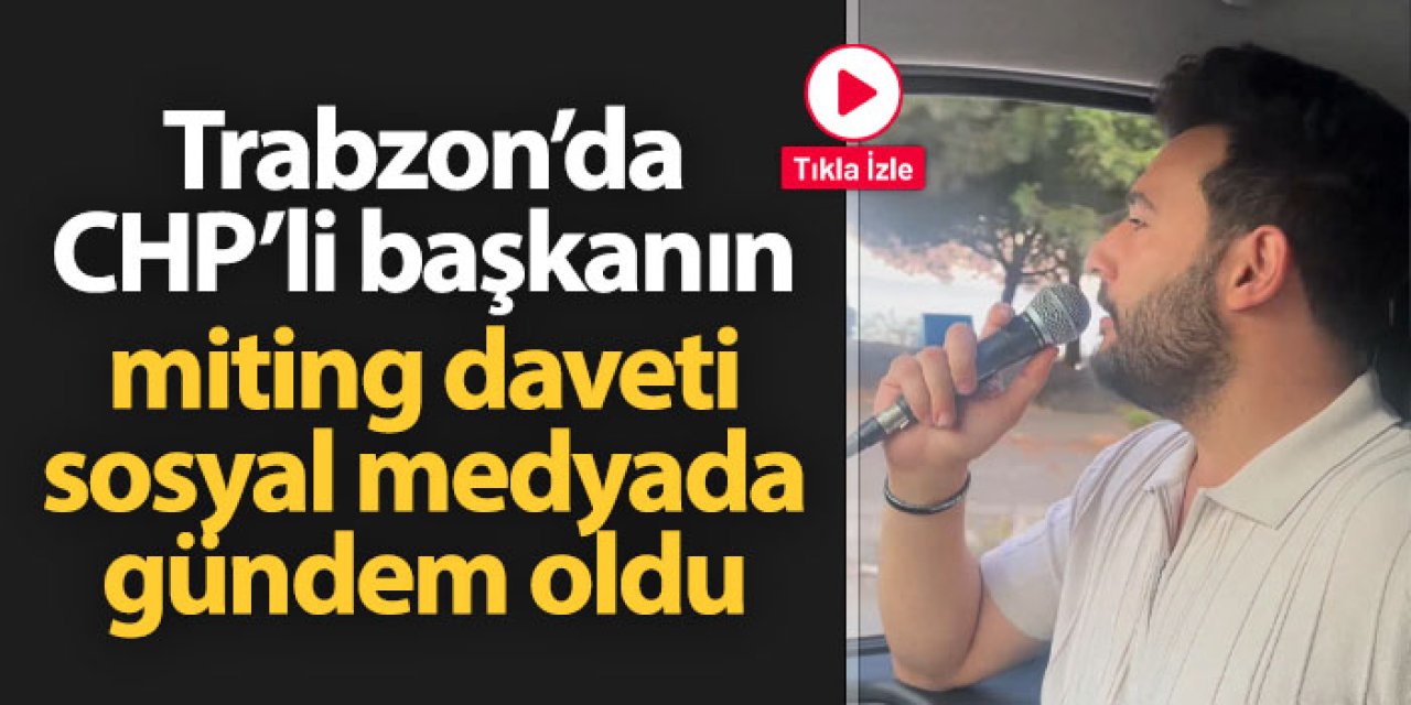 Trabzon'da CHP'li başkanın miting daveti sosyal medyada gündem oldu