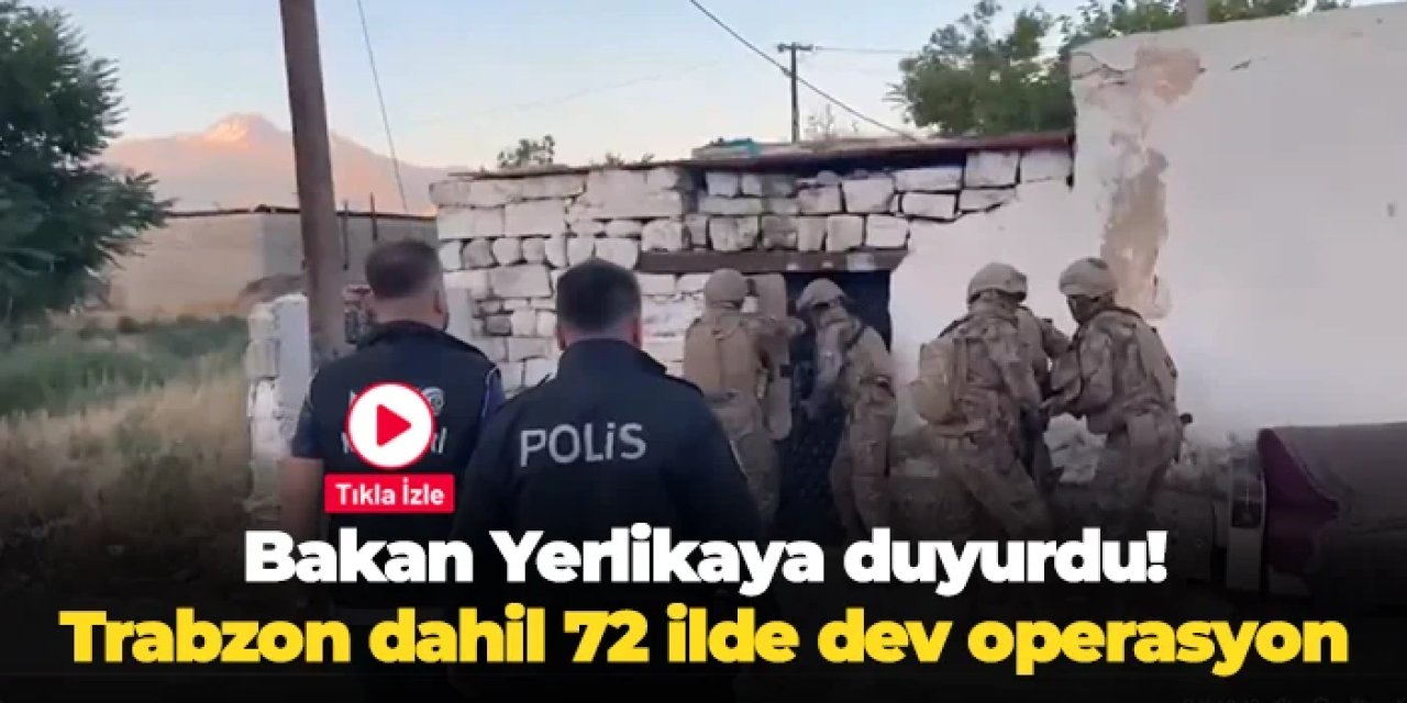 Bakan Yerlikaya duyurdu: Trabzon dahil 72 ilde dev operasyon!