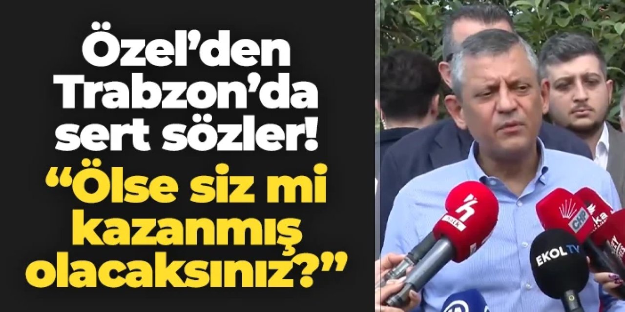 Özgür Özel'den Trabzon'da sert sözler! "Ölse siz mi kazanmış olacaksınız?"