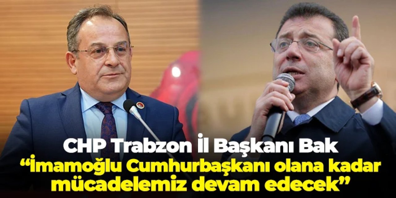 CHP Trabzon İl Başkanı Mustafa Bak: "Ekrem İmamoğlu Cumhurbaşkanı olana kadar mücadeleye devam edeceğiz"