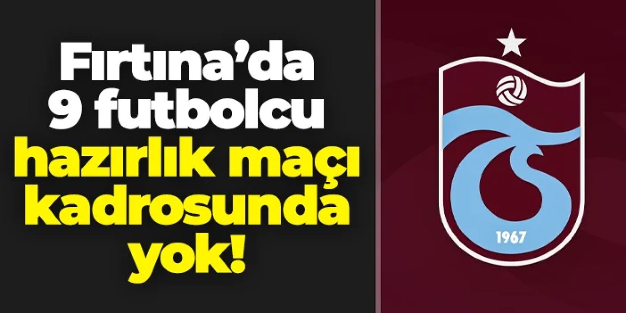 Trabzonspor'da 9 futbolcu Esfahan maçı kadrosunda yok