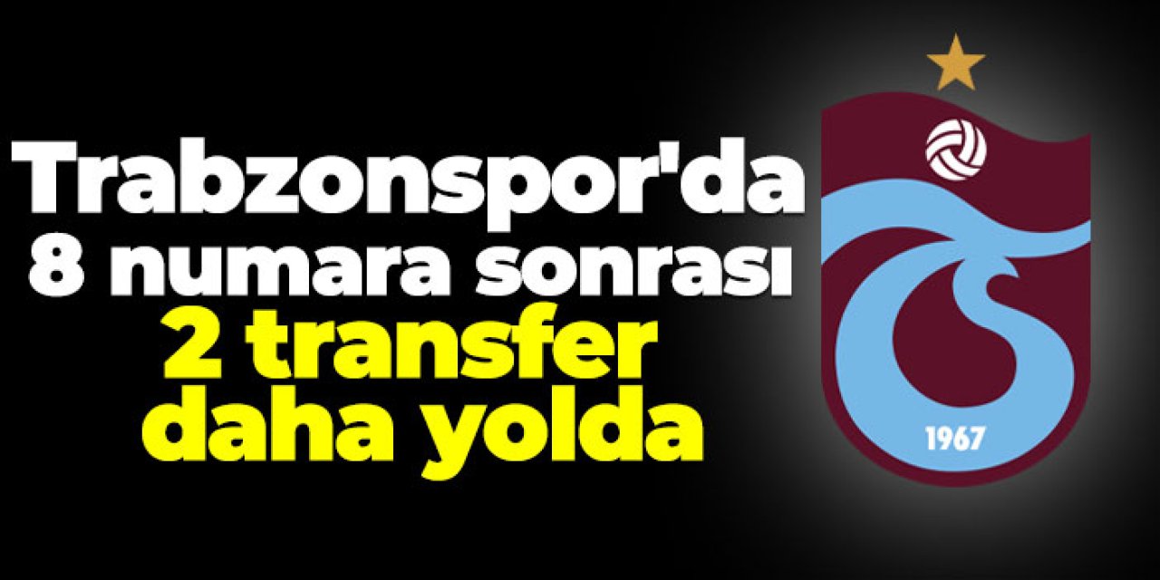 Trabzonspor'da 8 numara sonrası 2 transfer daha yolda