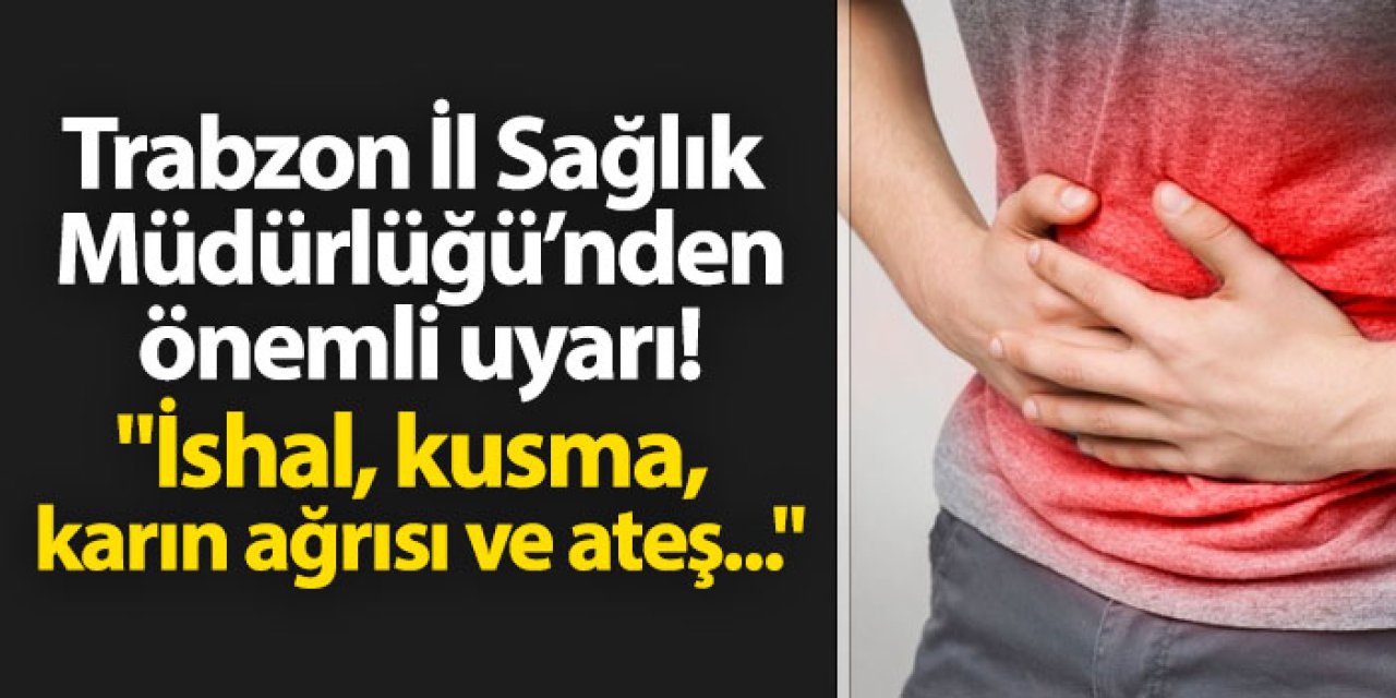 Trabzon İl Sağlık Müdürlüğü'nden önemli uyarı geldi! "İshal, kusma, karın ağrısı ve ateş..."
