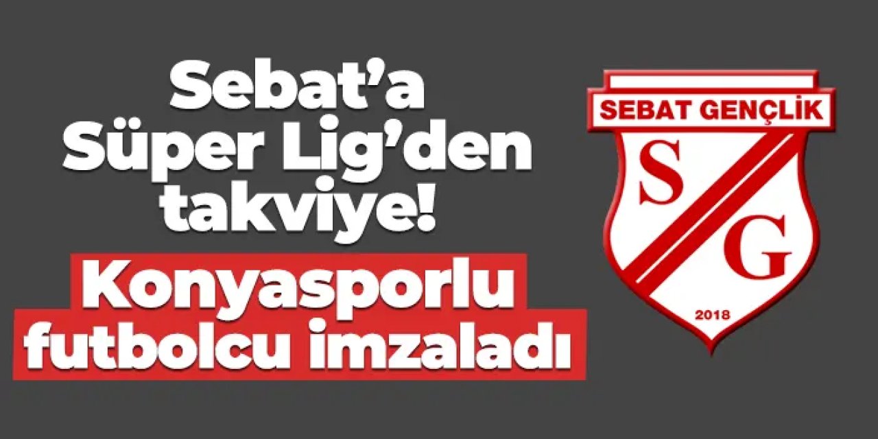 Sebat Gençlikspor'a Süper Lig'den takviye! Konyasporlu futbolcu imzayı attı