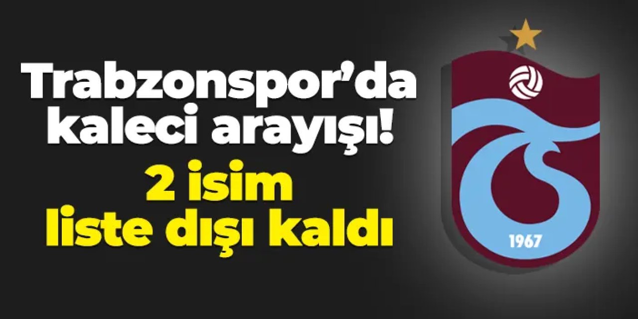 Trabzonspor'da kaleci arayışı: 2 isim liste dışı kaldı