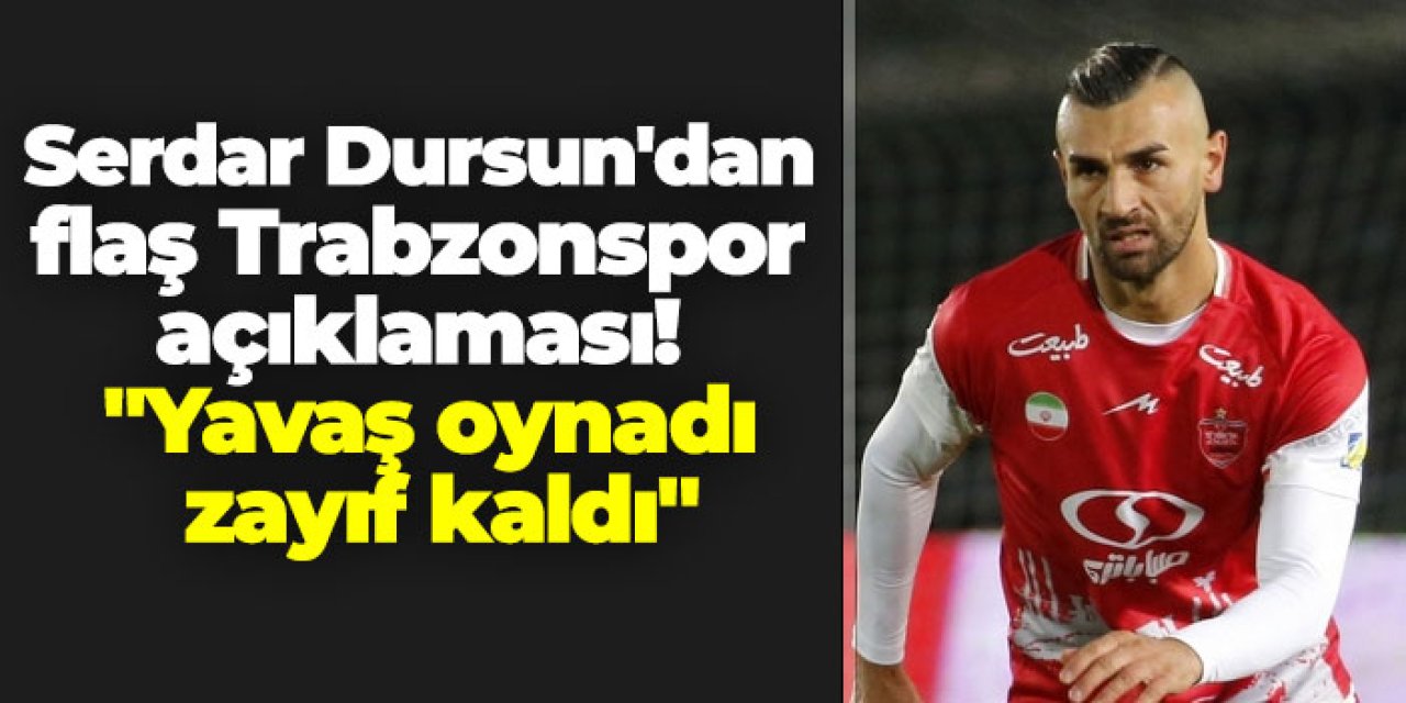Serdar Dursun'dan flaş Trabzonspor açıklaması! "Yavaş oynadı Zayıf kaldı"