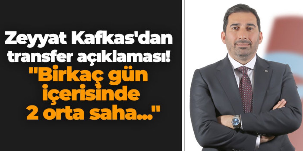 Trabzonspor'da Zeyyat Kafkas'dan transfer açıklaması! "Birkaç gün içerisinde 2 orta saha..."