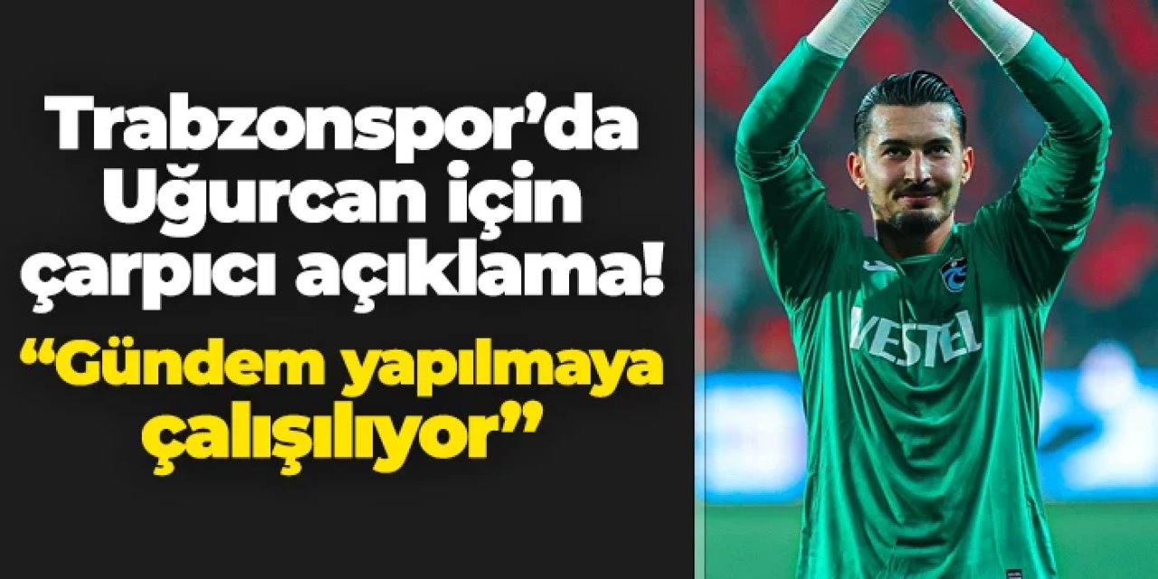 Trabzonspor'da Uğurcan Çakır için çarpıcı açıklama! "Gündem yapılmaya çalışılıyor"