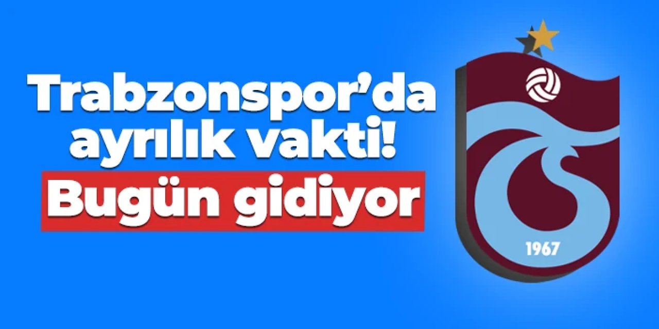 Trabzonspor'da ayrılık vakti! Bugün gidiyor
