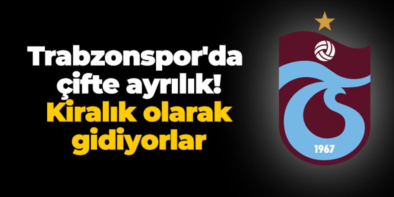 Trabzonspor'da çifte ayrılık! Kiralık olarak gidiyorlar