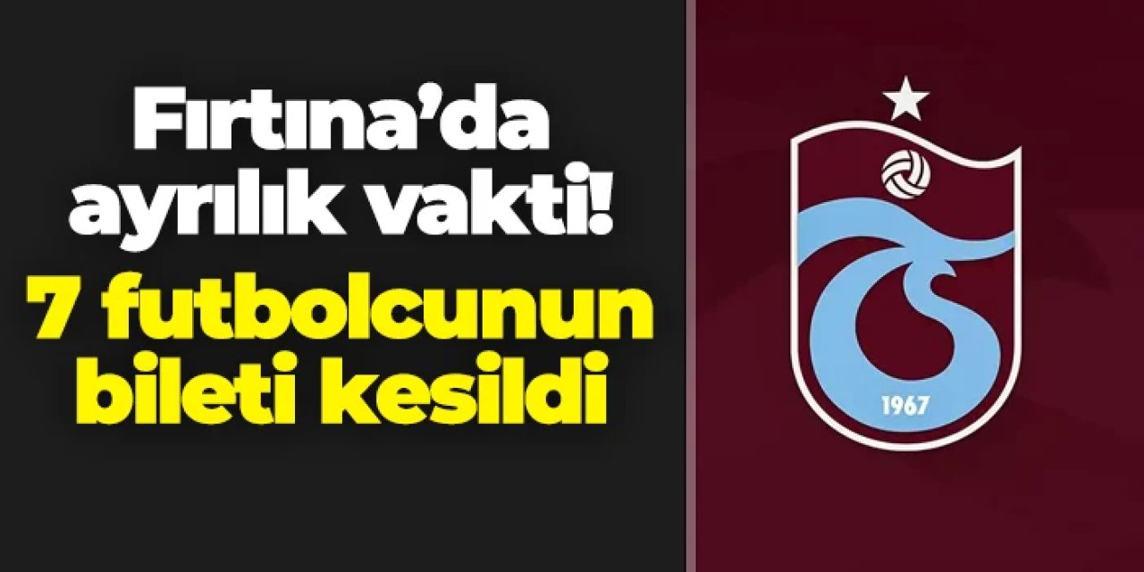 Trabzonspor'da 7 futbolcunun bileti kesildi!
