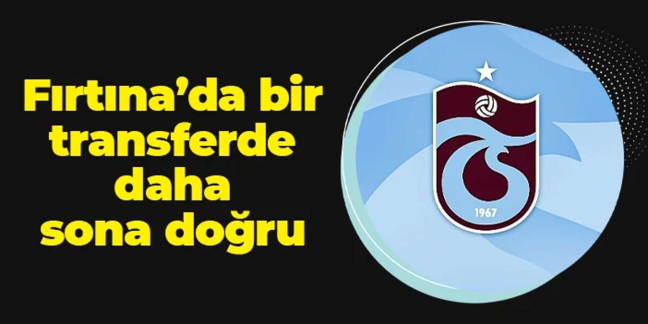 Trabzonspor'da bir transferde daha sona doğru!