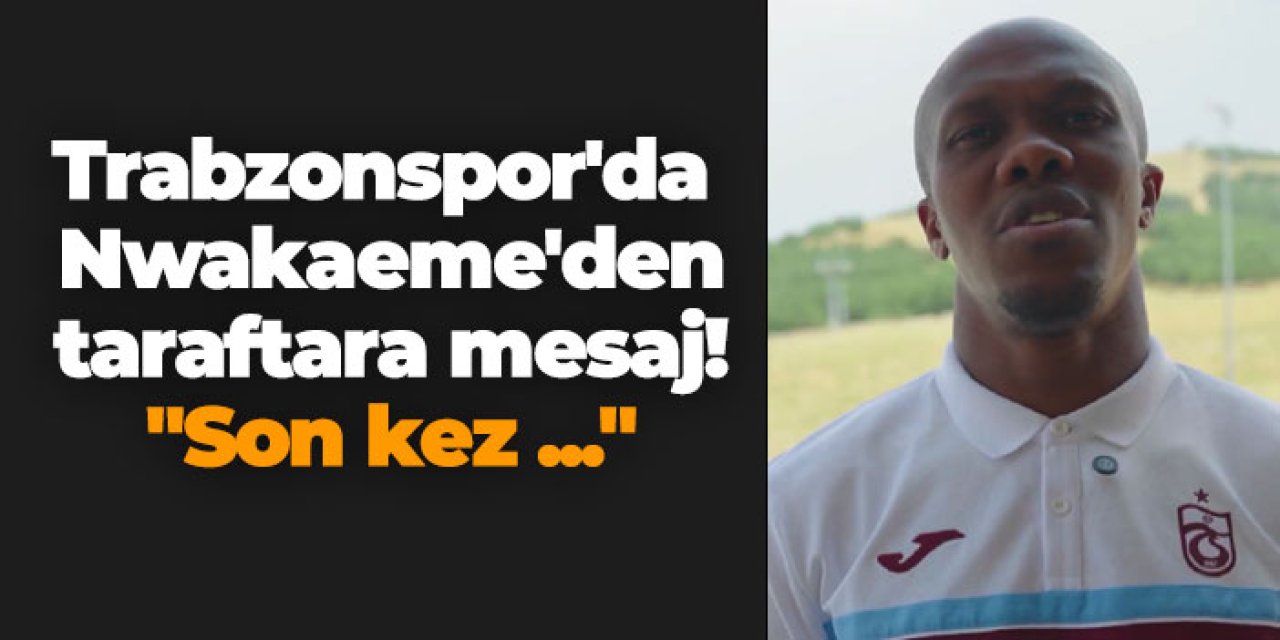 Trabzonspor'da Nwakaeme'den taraftara mesaj! "Son kez ..."