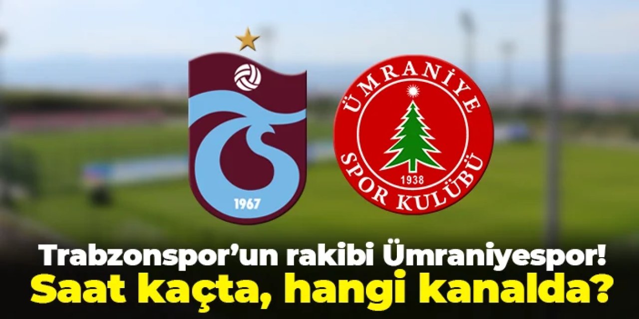 Trabzonspor'un rakibi Ümraniyespor! Maç bugün mü? Saat kaçta, hangi kanalda?