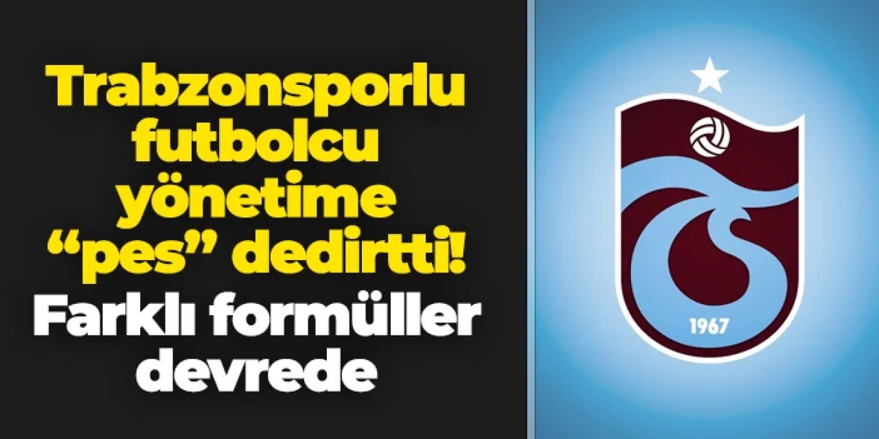 Trabzonsporlu futbolcu yönetime pes dedirtti! Farklı formüller devrede