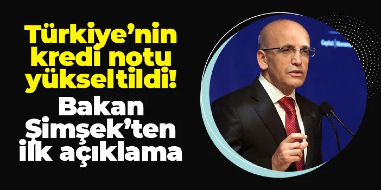 Türkiye'nin kredi notu yükseltildi! Bakan Şimşek'ten ilk açıklama