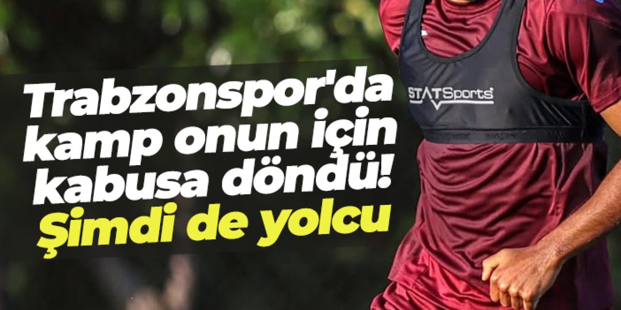 Trabzonspor'da kamp onun için kabusa döndü! Şimdi de yolcu