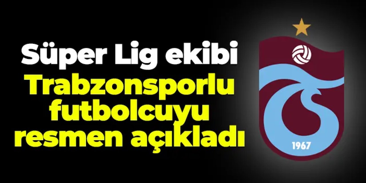 Süper Lig ekibi Trabzonsporlu futbolcuyu açıkladı