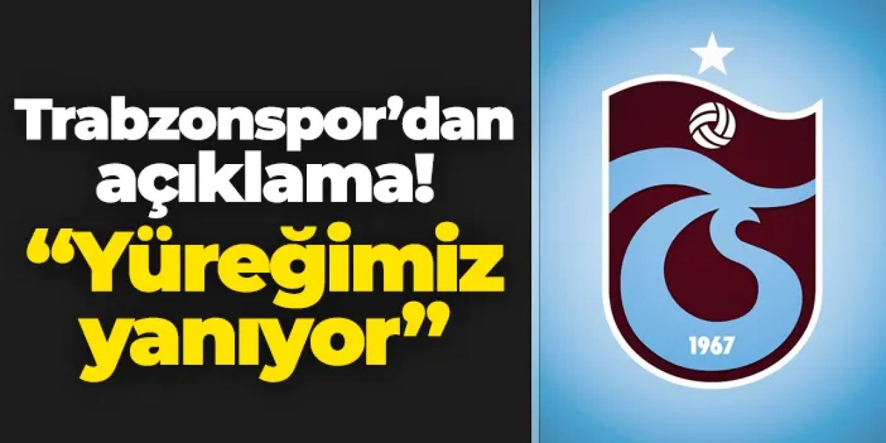 Trabzonspor'dan açıklama! "Yüreğimiz yanıyor"