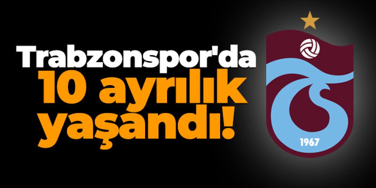 Trabzonspor'da 10 ayrılık yaşandı!