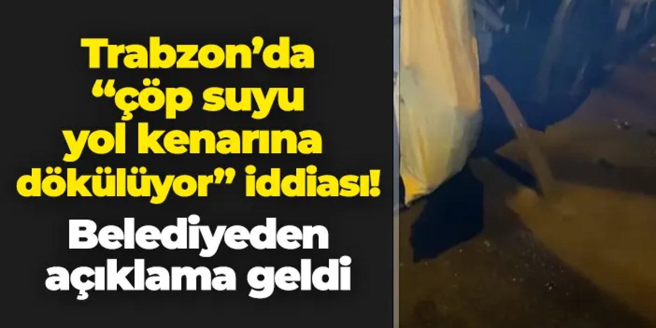 Trabzon'da "çöp suyu yol kenarına dökülüyor" iddiası! Belediyeden açıklama geldi