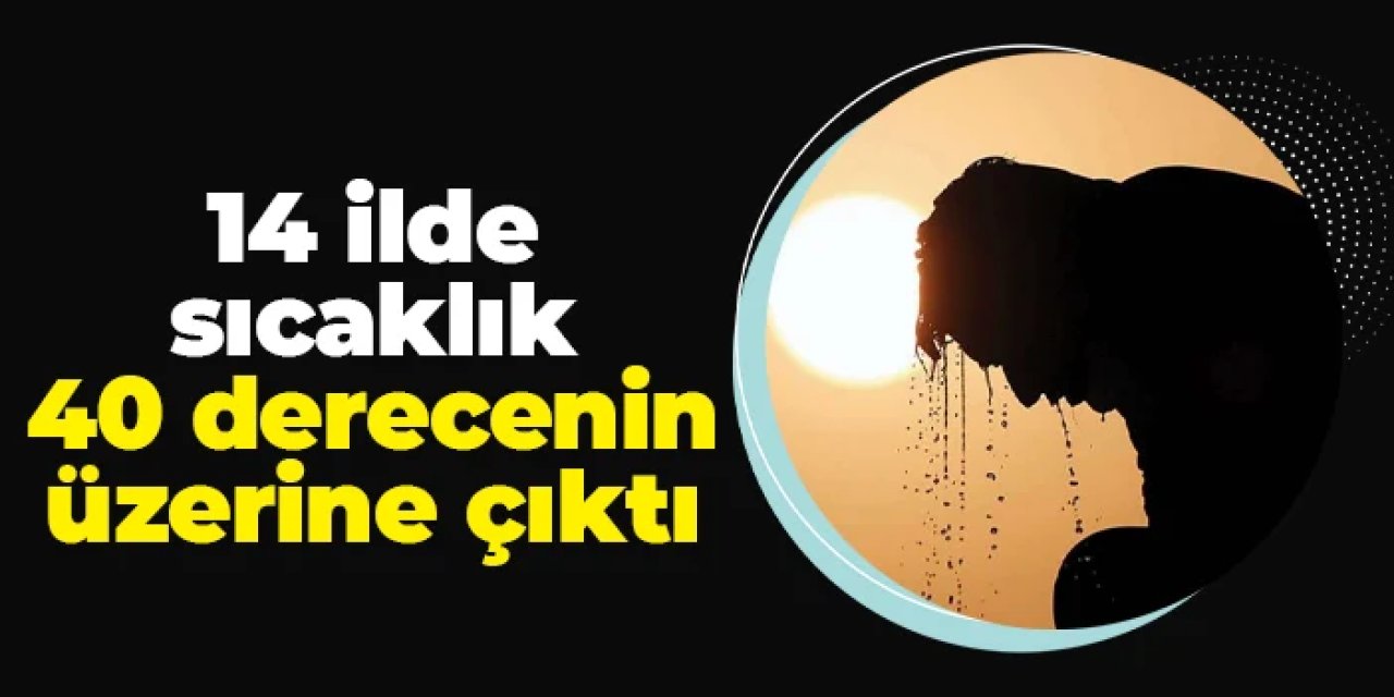14 ilde sıcaklık 40 derecinin üzerine çıktı!
