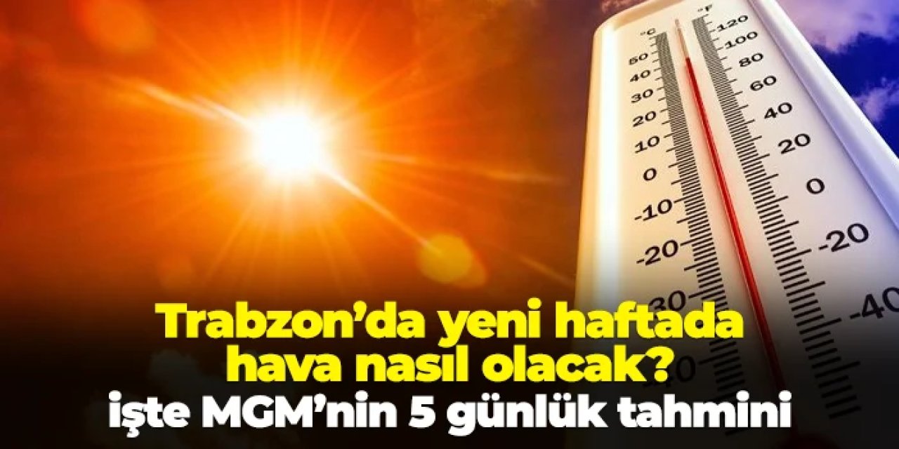 Trabzon'da yeni haftada hava nasıl olacak? İşte MGM'nin 5 günlük tahmini