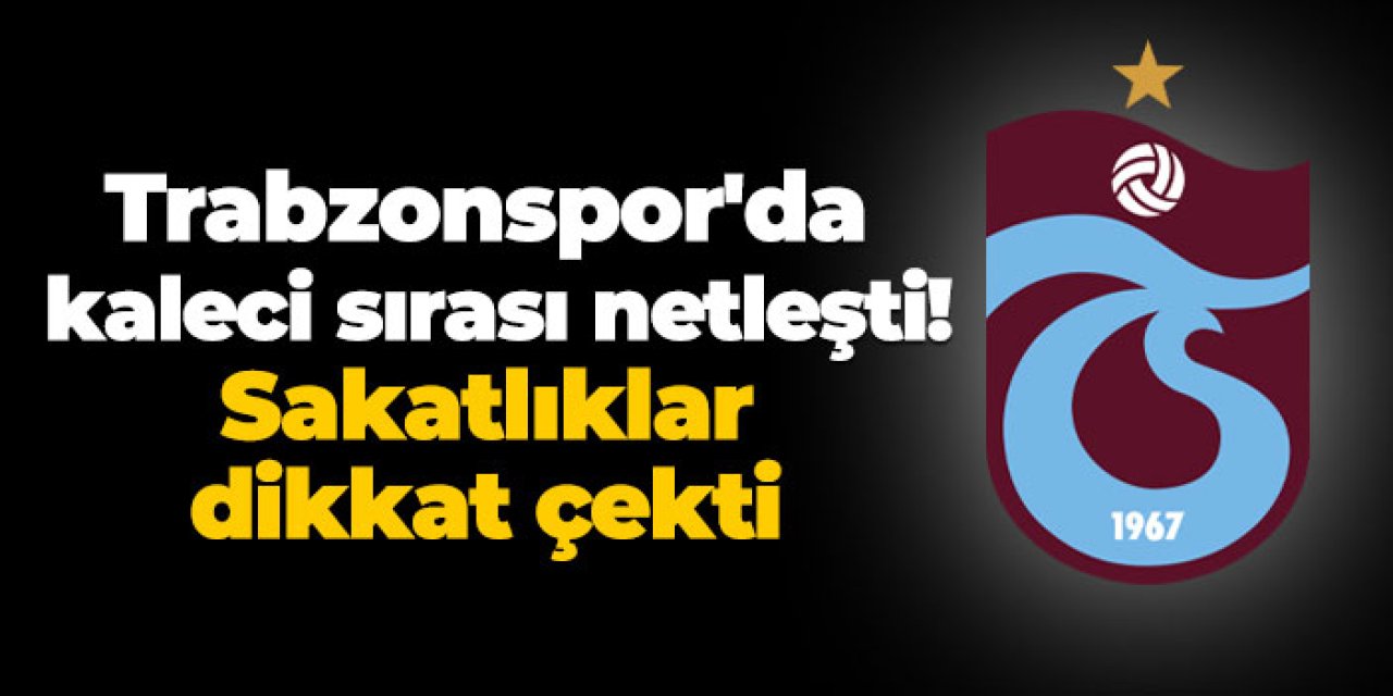Trabzonspor'da kaleci sırası netleşti! Sakatlıklar dikkat çekti