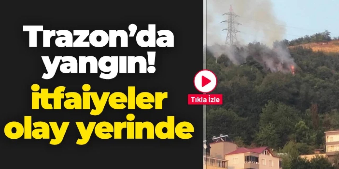 Trabzon'da yangın! İtfaiyeler olay yerinde