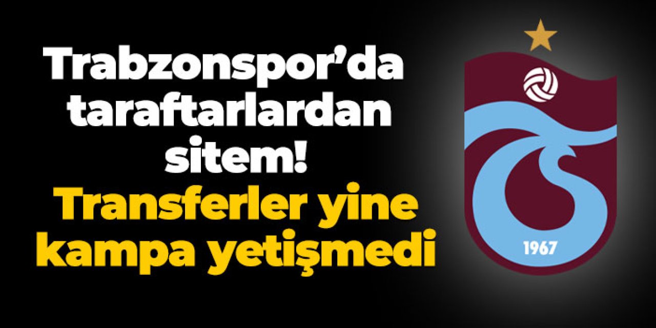 Trabzonspor’da taraftarlardan sitem! Transferler yine kampa yetişmedi