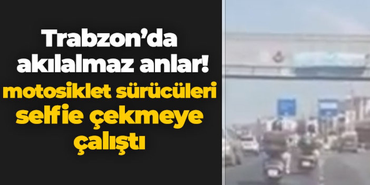 Trafikte akılalmaz anlar! Trabzon’da motosiklet sürücüleri selfie çekmeye çalıştı