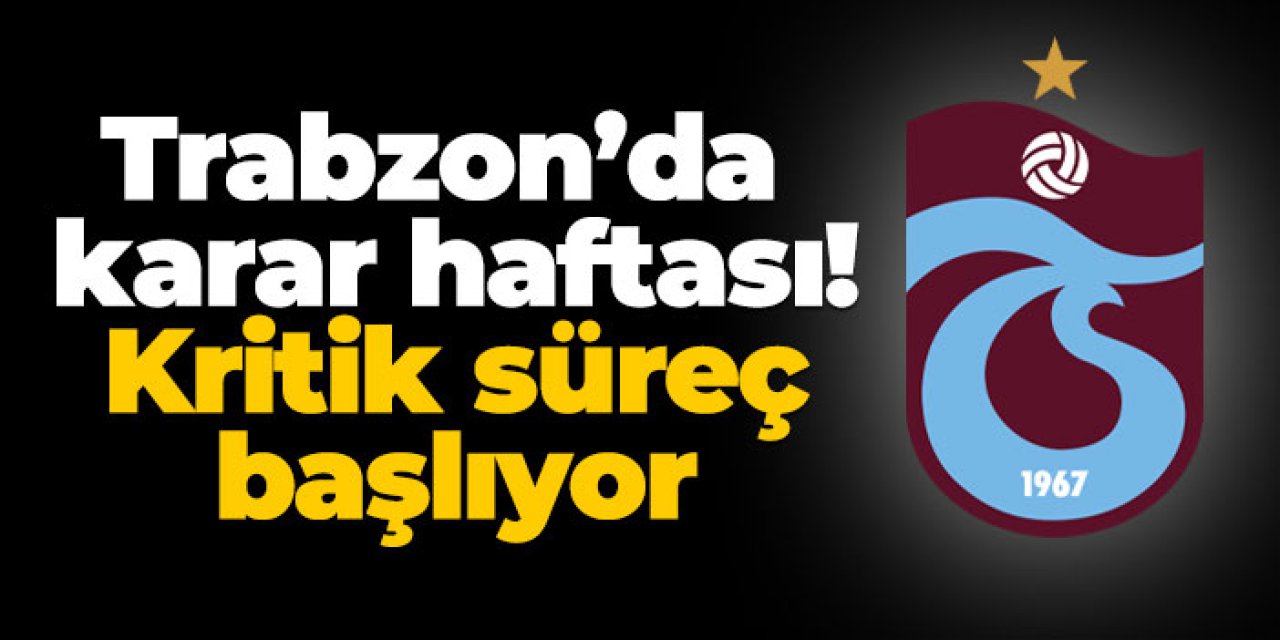 Trabzon’da karar haftası! Kritik süreç başlıyor