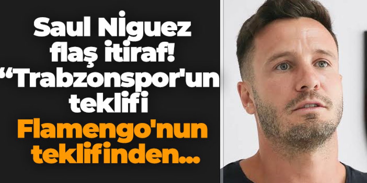 Saul Niguez'den Trabzonspor itirafı! "Teklifi Flamengo'nun teklifinden..."