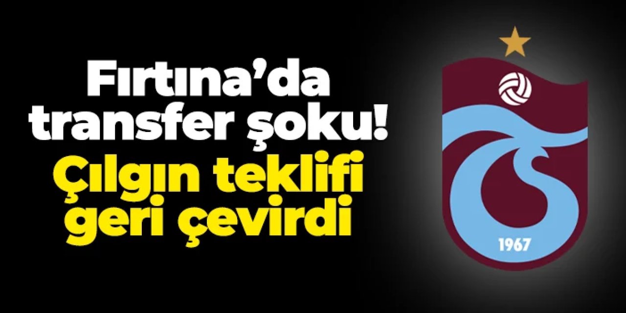 Trabzonspor'a transferde şok! Çılgın teklifi reddetti