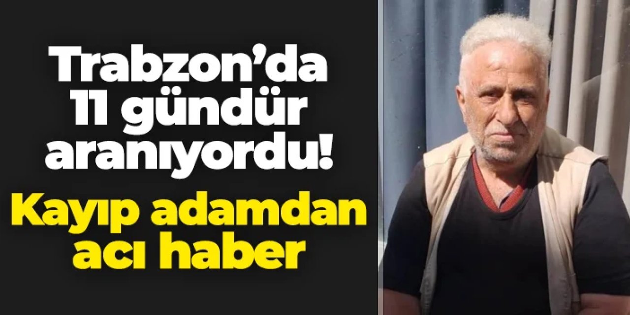 Trabzon'da 11 gündür aranıyordu! Acı haber geldi