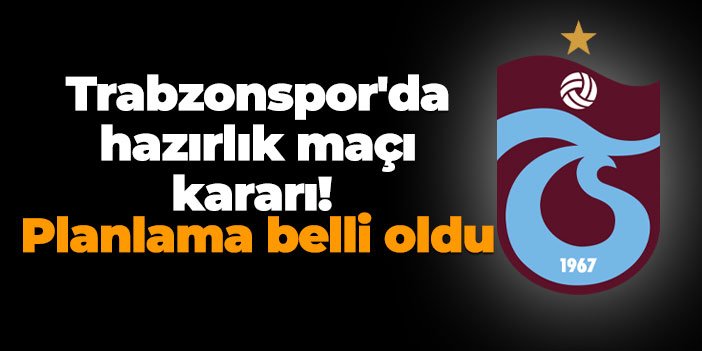 Trabzonspor'da hazırlık maçı kararı! Planlama belli oldu