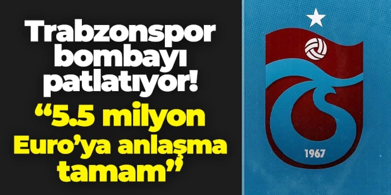 Trabzonspor bombayı patlatıyor! "5.5 milyon Euro'ya anlaşıldı"