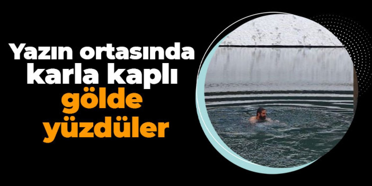 Artvin’de yaz ortasında karla kaplı gölde yüzdüler