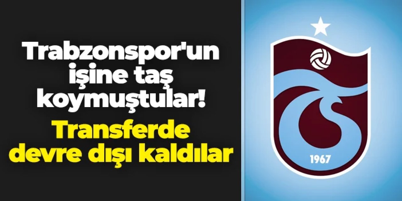Trabzonspor'un işine taş koymuştular! Transferde devre dışı kaldılar